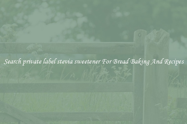 Search private label stevia sweetener For Bread Baking And Recipes